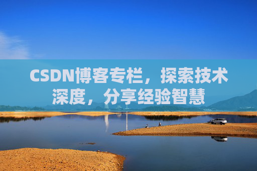CSDN博客专栏，探索技术深度，分享经验智慧