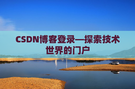 CSDN博客登录—探索技术世界的门户 CSDN博客登录—探索技术世界的门户