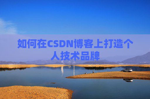 如何在CSDN博客上打造个人技术品牌